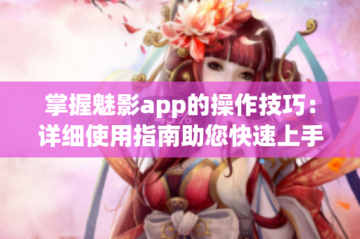 掌握魅影app的操作技巧：詳細使用指南助您快速上手