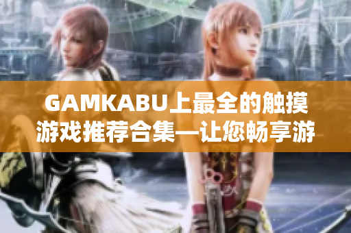 GAMKABU上最全的觸摸游戲推薦合集—讓您暢享游戲樂趣