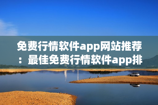 免費(fèi)行情軟件app網(wǎng)站推薦：最佳免費(fèi)行情軟件app排行榜及下載指南