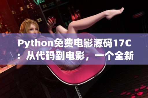 Python免費電影源碼17C：從代碼到電影，一個全新的視覺體驗