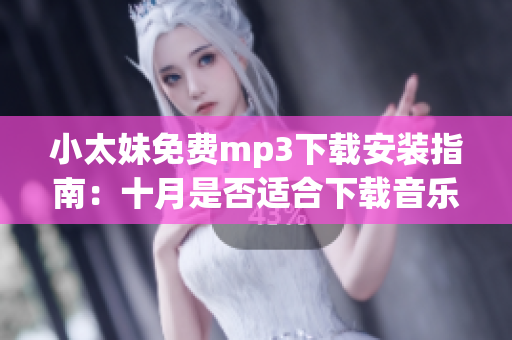 小太妹免費mp3下載安裝指南：十月是否適合下載音樂？