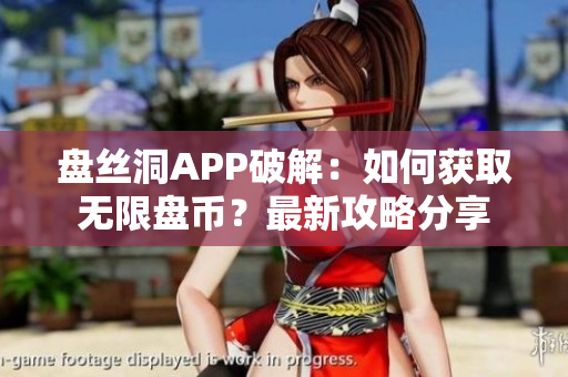 盤絲洞APP破解：如何獲取無限盤幣？最新攻略分享