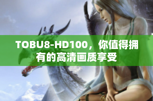 TOBU8-HD100，你值得擁有的高清畫質(zhì)享受