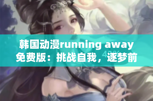 韓國動漫running away免費版：挑戰(zhàn)自我，逐夢前行